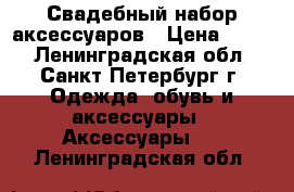 Свадебный набор аксессуаров › Цена ­ 650 - Ленинградская обл., Санкт-Петербург г. Одежда, обувь и аксессуары » Аксессуары   . Ленинградская обл.